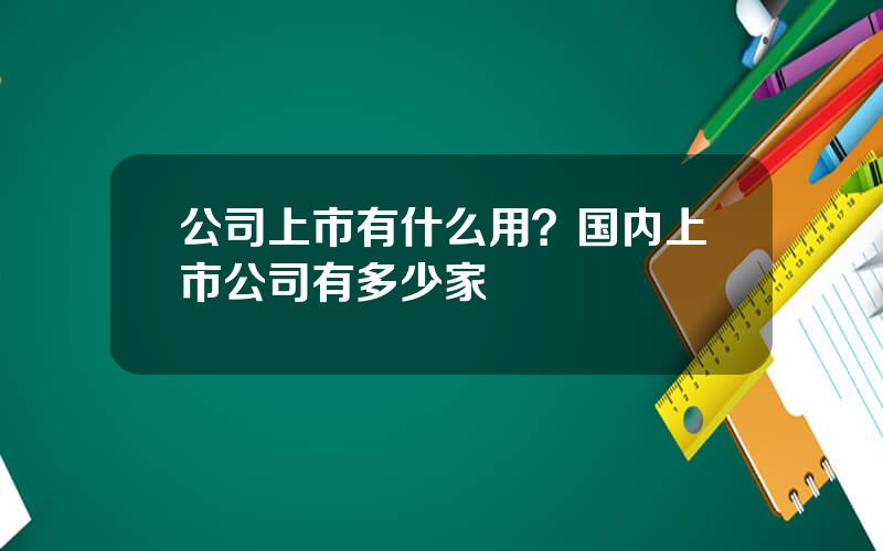 公司上市有什么用？国内上市公司有多少家