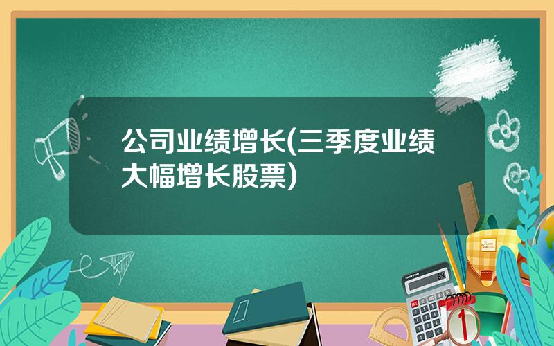 公司业绩增长(三季度业绩大幅增长股票)