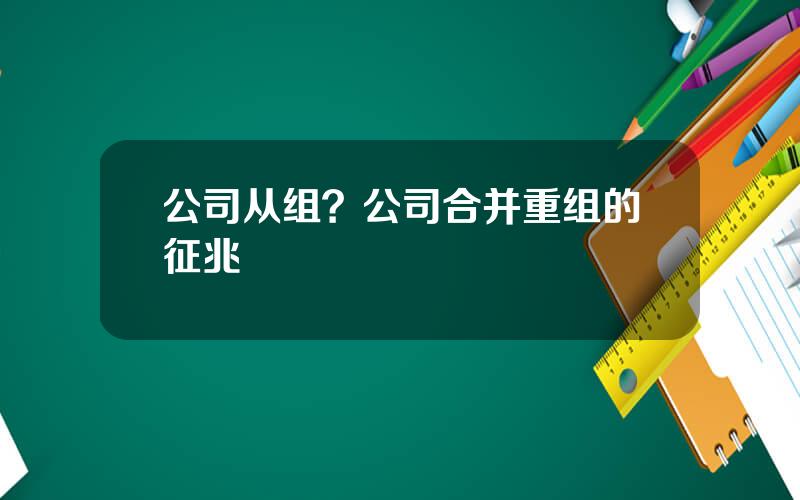 公司从组？公司合并重组的征兆