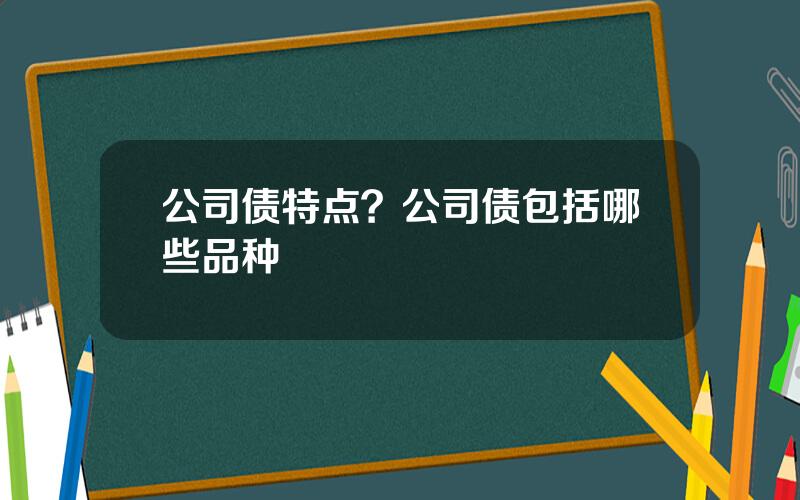 公司债特点？公司债包括哪些品种