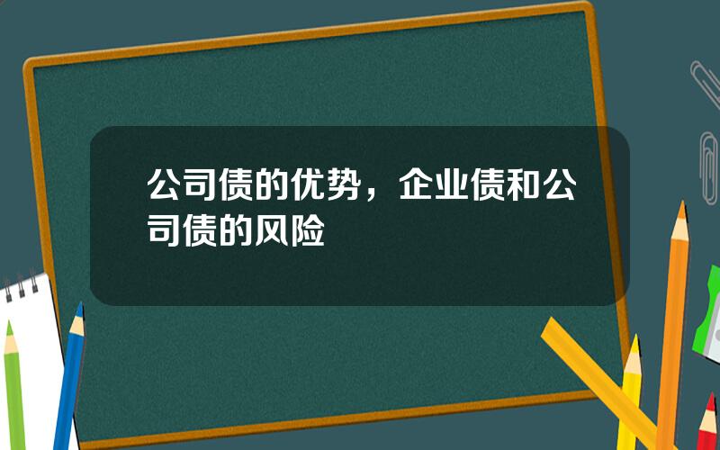 公司债的优势，企业债和公司债的风险