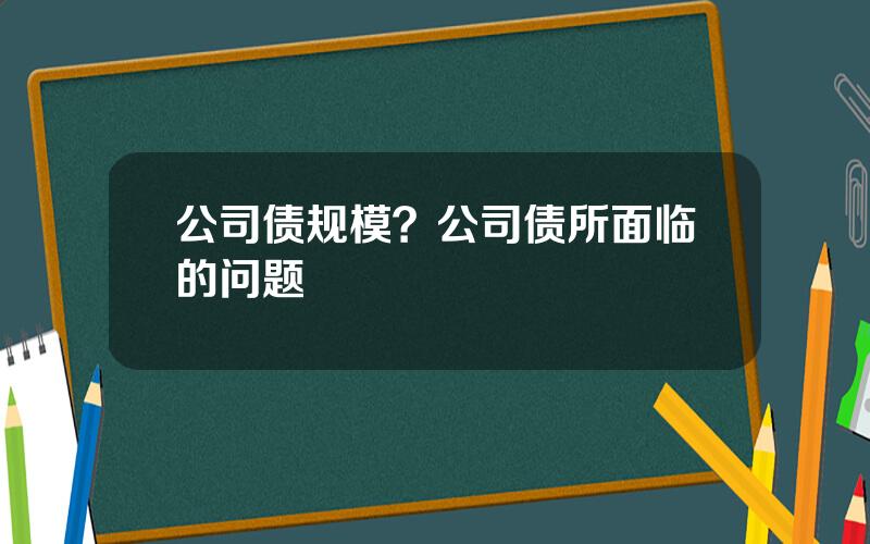 公司债规模？公司债所面临的问题