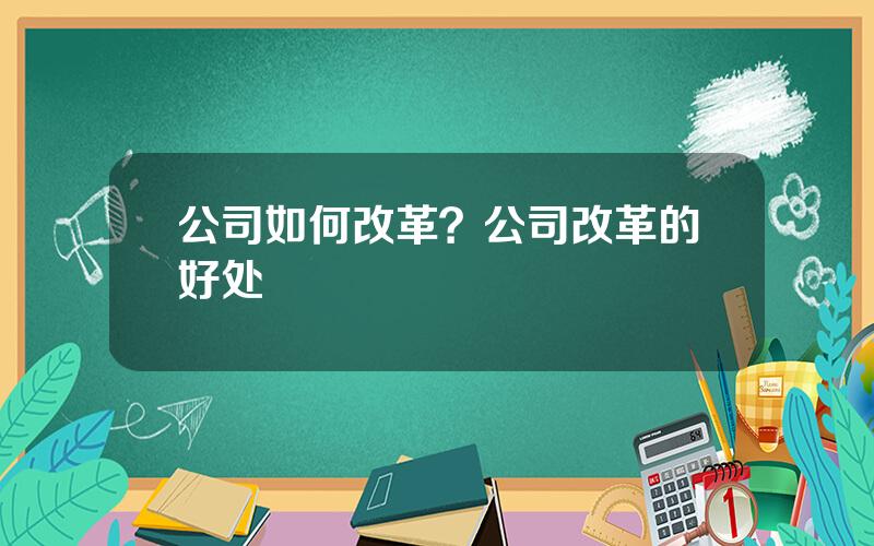 公司如何改革？公司改革的好处