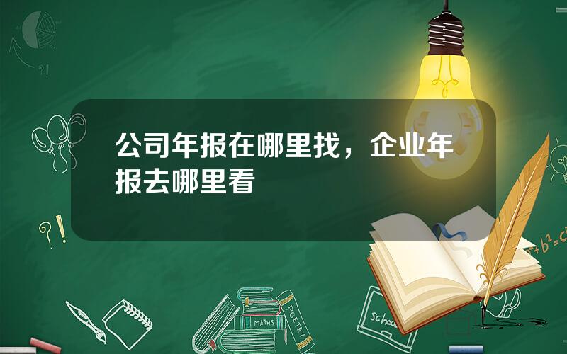 公司年报在哪里找，企业年报去哪里看