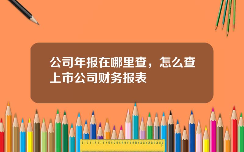 公司年报在哪里查，怎么查上市公司财务报表