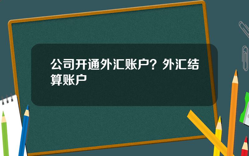 公司开通外汇账户？外汇结算账户