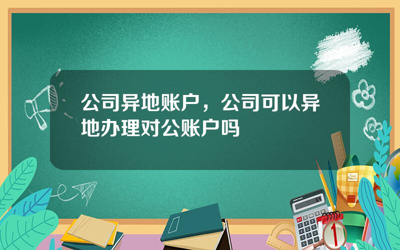 公司异地账户，公司可以异地办理对公账户吗