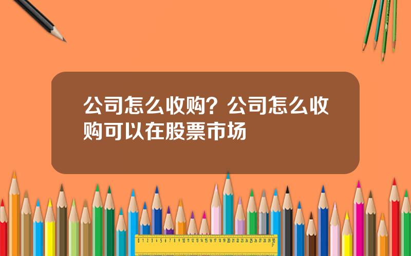 公司怎么收购？公司怎么收购可以在股票市场