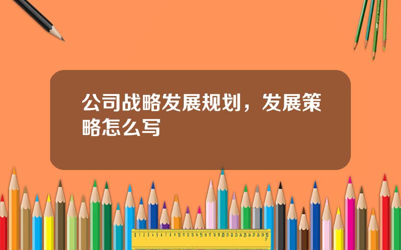 公司战略发展规划，发展策略怎么写