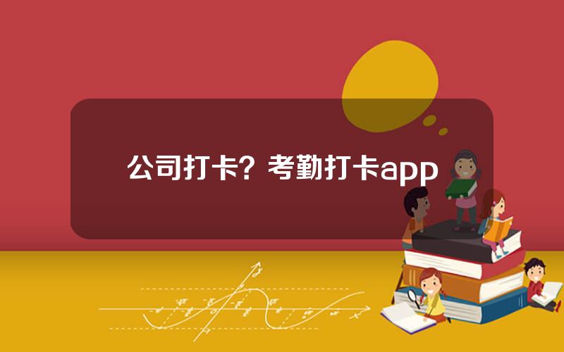 公司打卡？考勤打卡app