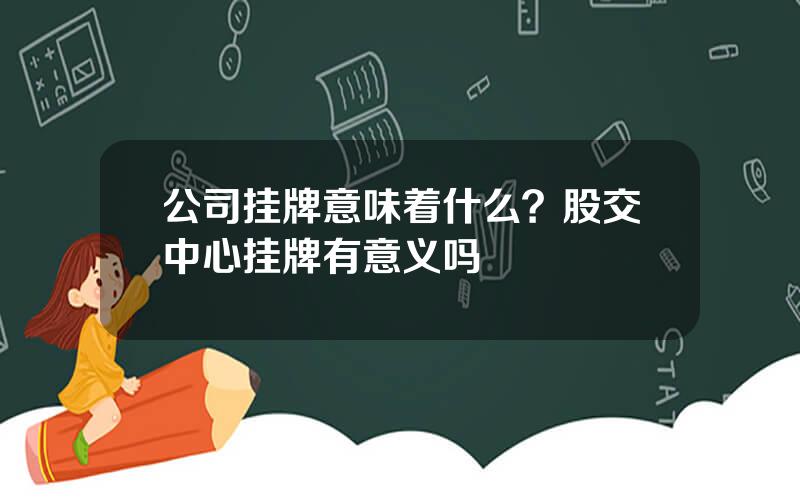 公司挂牌意味着什么？股交中心挂牌有意义吗