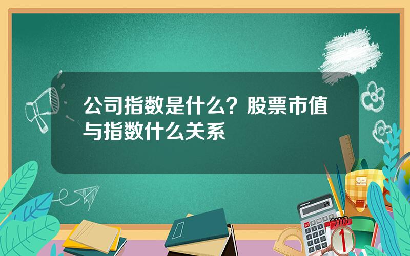 公司指数是什么？股票市值与指数什么关系