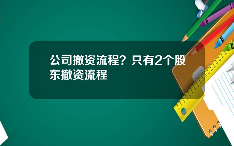 公司撤资流程？只有2个股东撤资流程