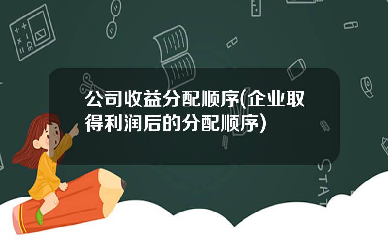 公司收益分配顺序(企业取得利润后的分配顺序)