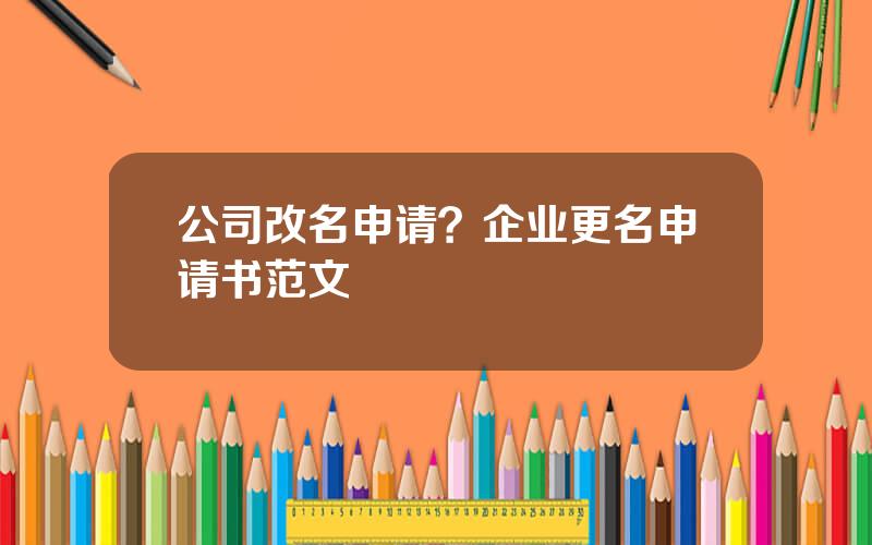 公司改名申请？企业更名申请书范文