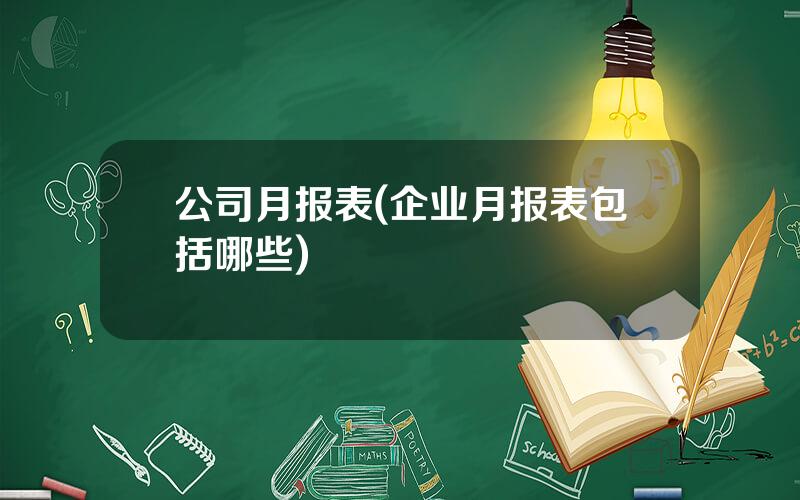 公司月报表(企业月报表包括哪些)