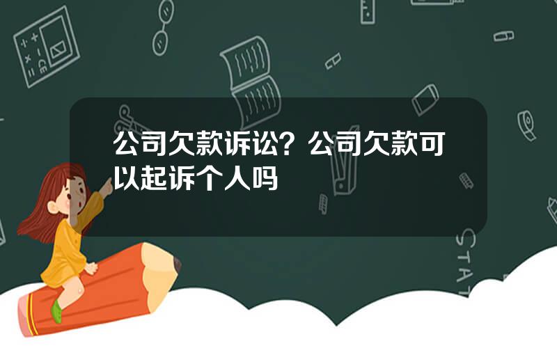 公司欠款诉讼？公司欠款可以起诉个人吗