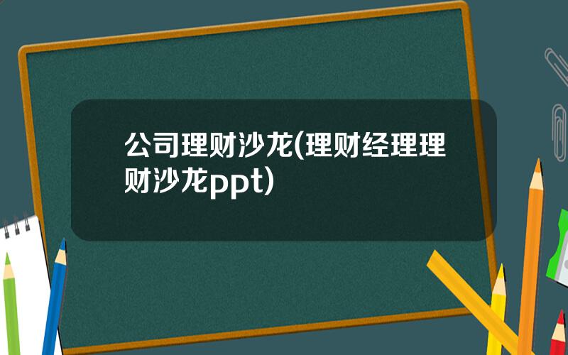 公司理财沙龙(理财经理理财沙龙ppt)