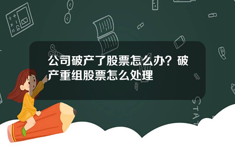 公司破产了股票怎么办？破产重组股票怎么处理