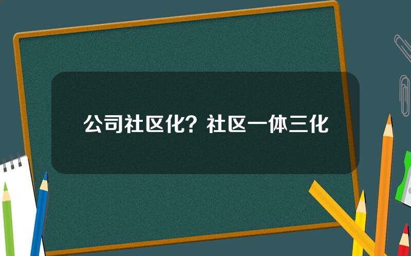 公司社区化？社区一体三化