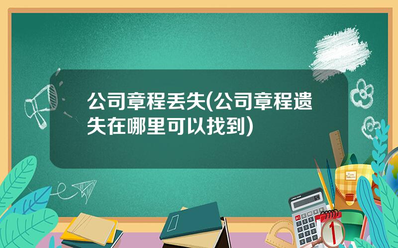 公司章程丢失(公司章程遗失在哪里可以找到)