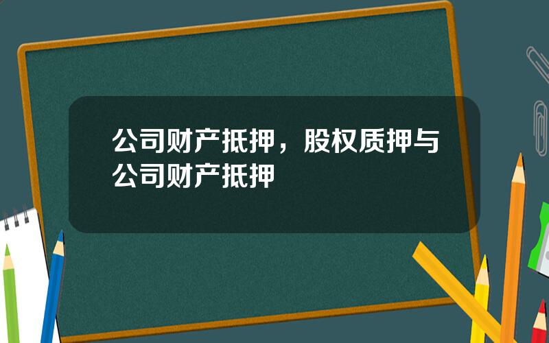 公司财产抵押，股权质押与公司财产抵押