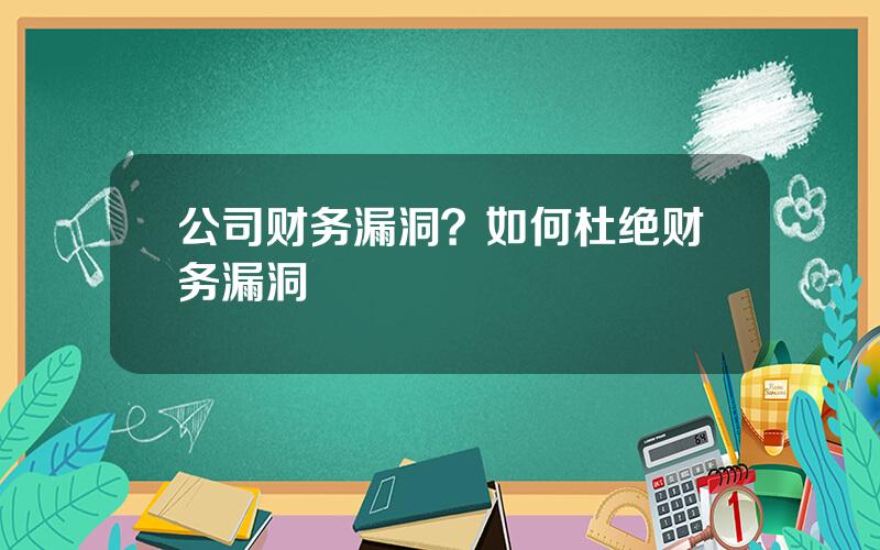 公司财务漏洞？如何杜绝财务漏洞