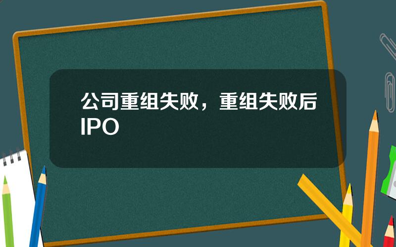 公司重组失败，重组失败后IPO