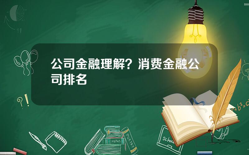 公司金融理解？消费金融公司排名