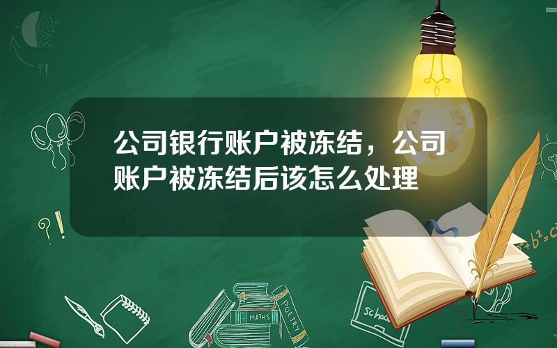 公司银行账户被冻结，公司账户被冻结后该怎么处理