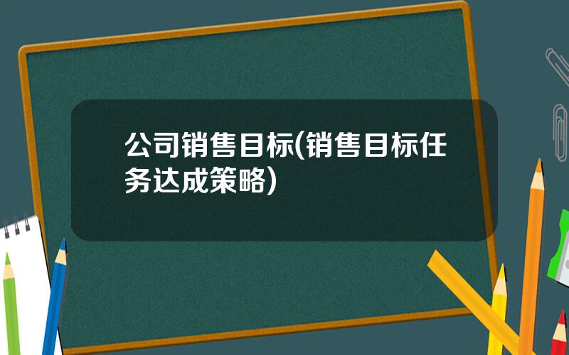 公司销售目标(销售目标任务达成策略)