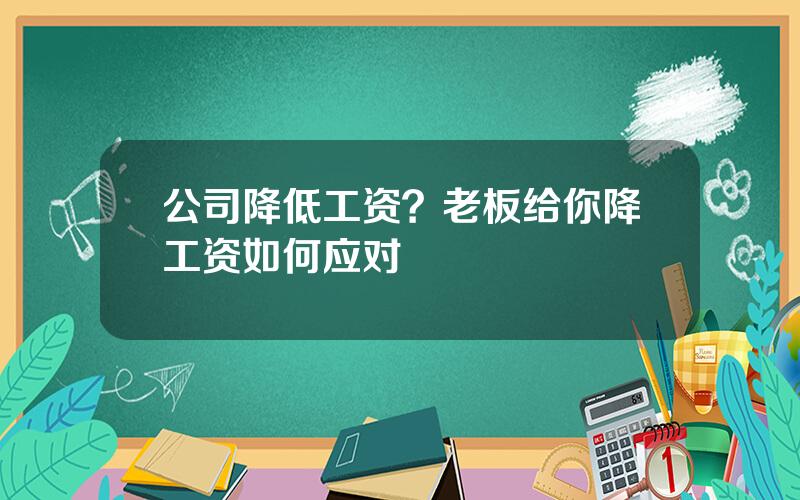 公司降低工资？老板给你降工资如何应对