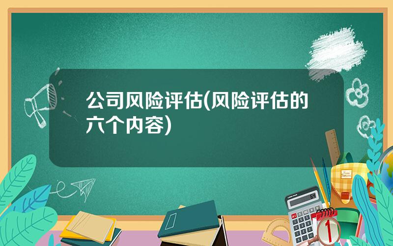 公司风险评估(风险评估的六个内容)