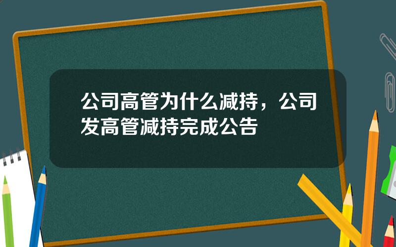 公司高管为什么减持，公司发高管减持完成公告