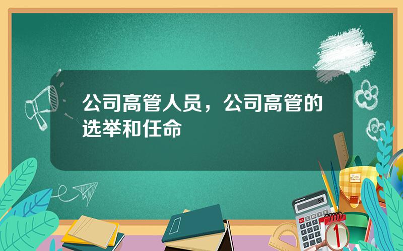 公司高管人员，公司高管的选举和任命