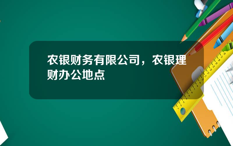 农银财务有限公司，农银理财办公地点