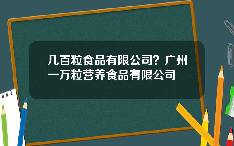 几百粒食品有限公司？广州一万粒营养食品有限公司