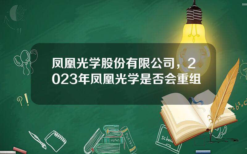 凤凰光学股份有限公司，2023年凤凰光学是否会重组