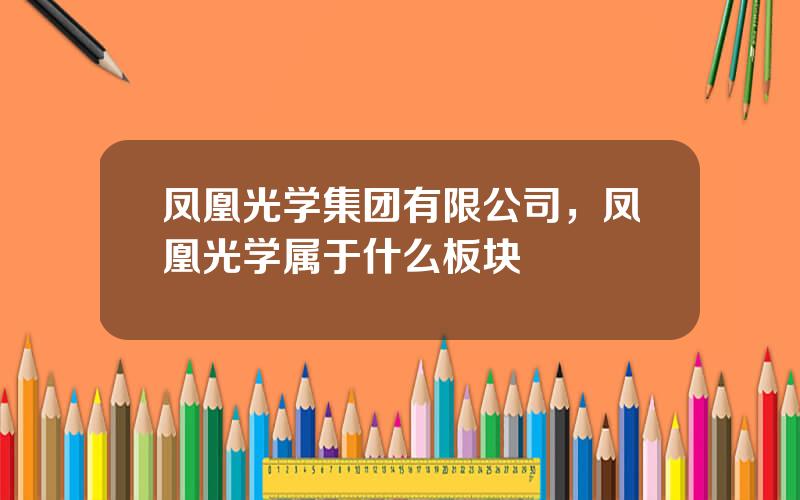 凤凰光学集团有限公司，凤凰光学属于什么板块