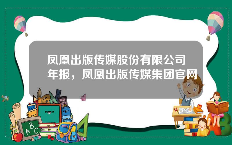 凤凰出版传媒股份有限公司年报，凤凰出版传媒集团官网