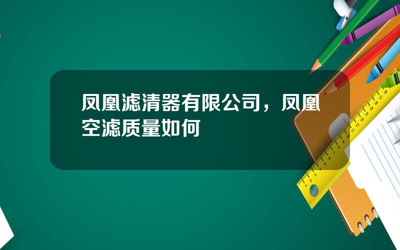 凤凰滤清器有限公司，凤凰空滤质量如何