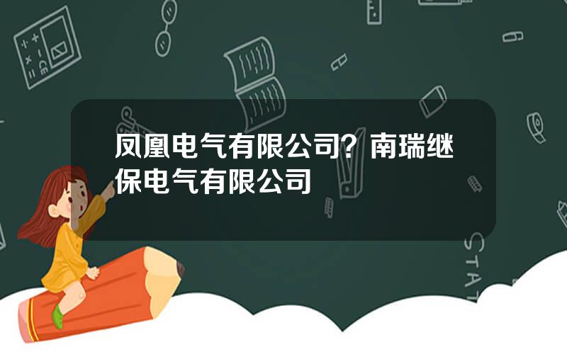 凤凰电气有限公司？南瑞继保电气有限公司