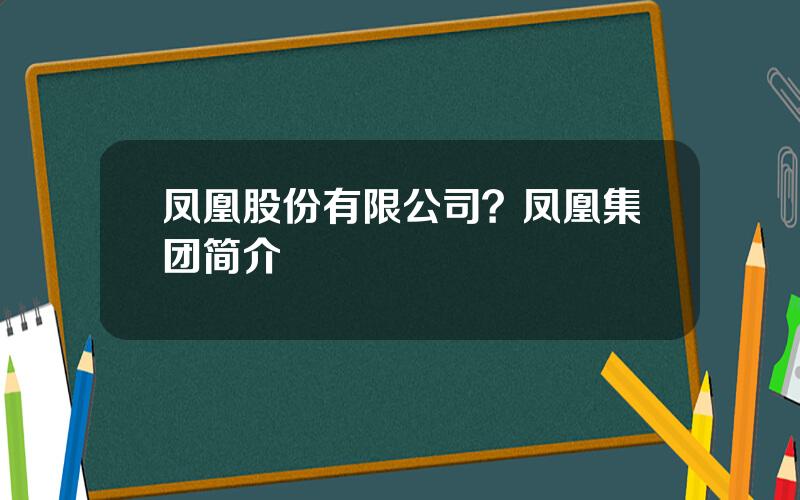 凤凰股份有限公司？凤凰集团简介