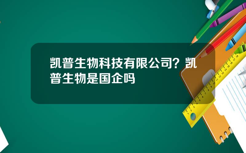 凯普生物科技有限公司？凯普生物是国企吗