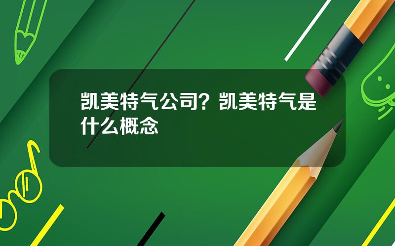 凯美特气公司？凯美特气是什么概念