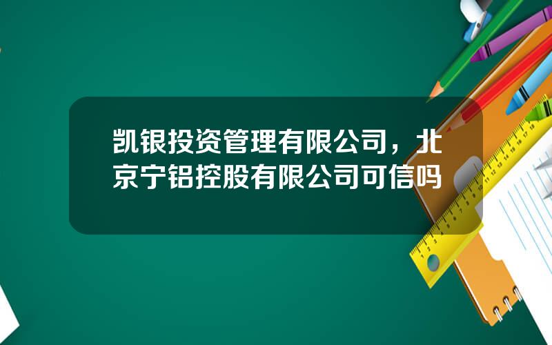 凯银投资管理有限公司，北京宁铝控股有限公司可信吗