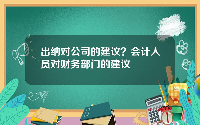 出纳对公司的建议？会计人员对财务部门的建议