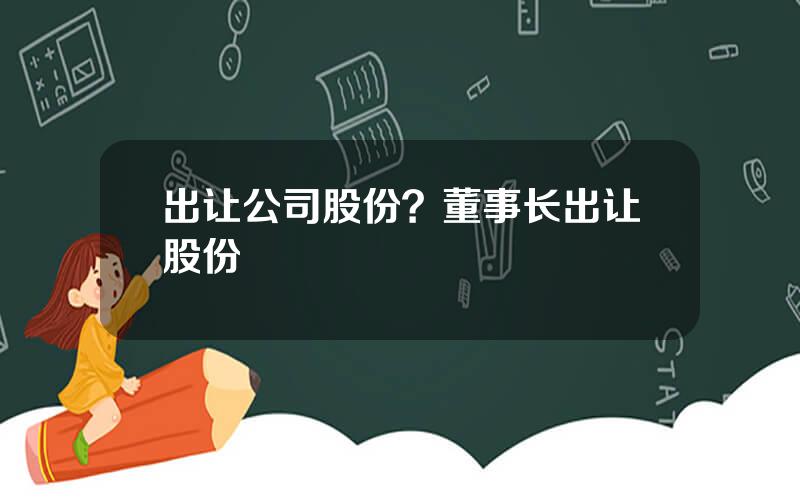 出让公司股份？董事长出让股份