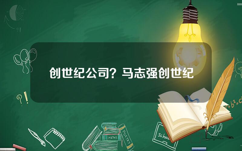 创世纪公司？马志强创世纪