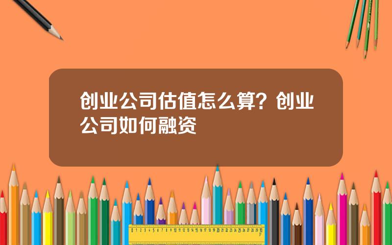 创业公司估值怎么算？创业公司如何融资